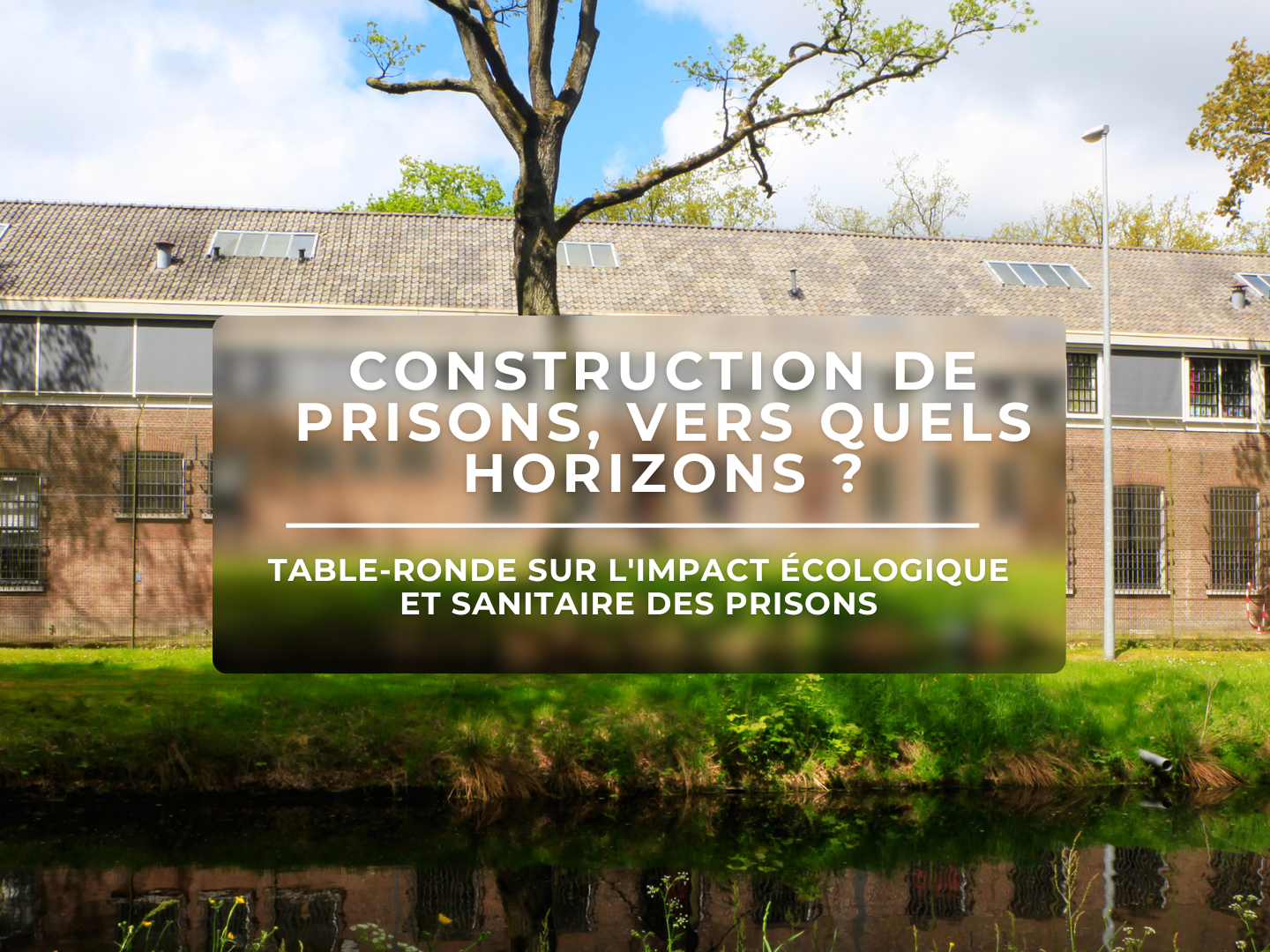 Photo d'une prison devant un cours d'eau. table ronde Association L'Aruche, Notre affaire à tous, Observatoire international des prisons, Ligue des Droits de l'Homme, fne ILE DE FRANCE, écologie et droits humains, justice sociale et environnementale. Lutte contre la prison à Noiseau